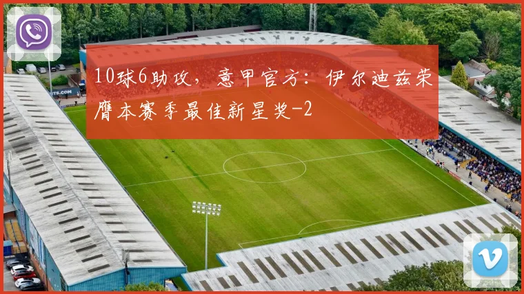 10球6助攻，意甲官方：伊尔迪兹荣膺本赛季最佳新星奖