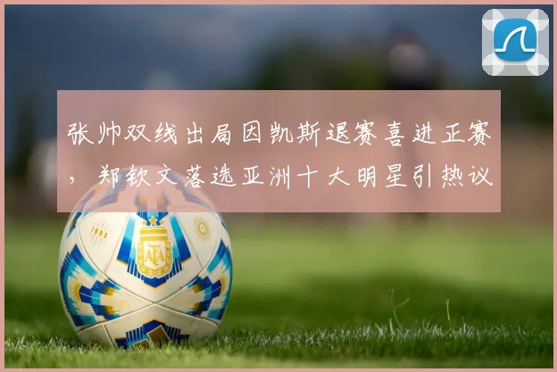 张帅双线出局因凯斯退赛喜进正赛，郑钦文落选亚洲十大明星引热议