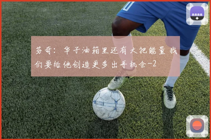 芬奇：华子油箱里还有大把能量 我们要给他创造更多出手机会