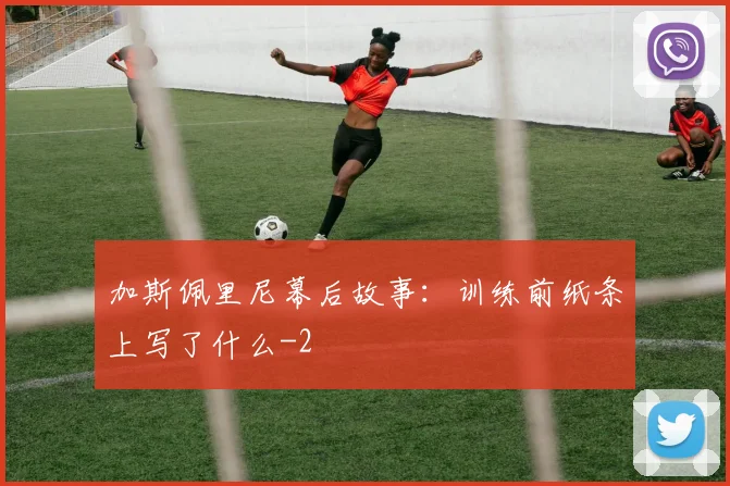 加斯佩里尼幕后故事:训练前纸条上写了什么
