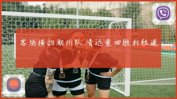 客场横扫潮州队 清远重回胜利轨道
