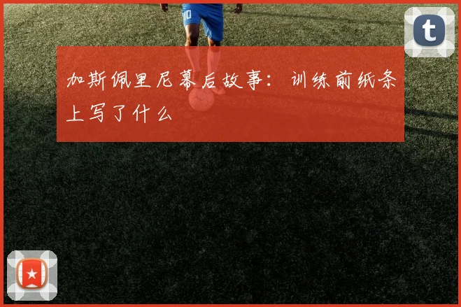 加斯佩里尼幕后故事：训练前纸条上写了什么