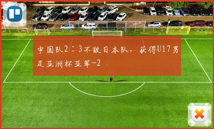 中国队2∶3不敌日本队，获得U17男足亚洲杯亚军