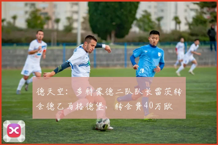德天空:多特蒙德二队队长雷茨转会德乙马格德堡,转会费40万欧