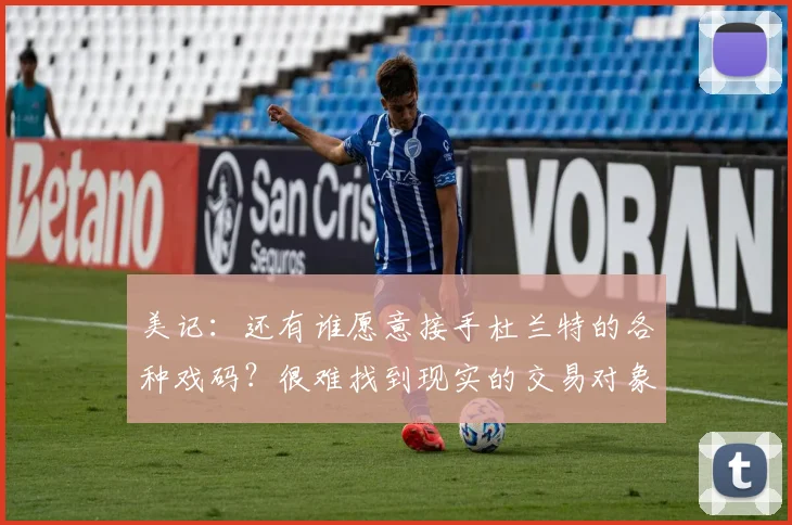 美记：还有谁愿意接手杜兰特的各种戏码？很难找到现实的交易对象