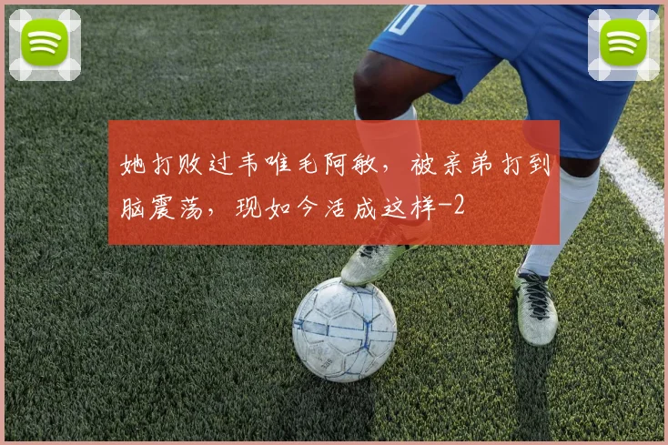 她打败过韦唯毛阿敏，被亲弟打到脑震荡，现如今活成这样
