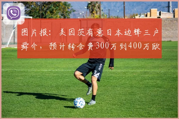 图片报：美因茨有意日本边锋三户舜介，预计转会费300万到400万欧