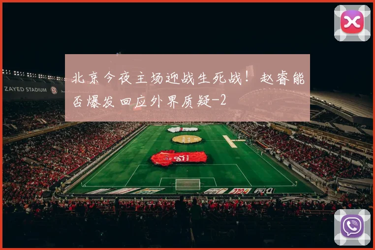 北京今夜主场迎战生死战!赵睿能否爆发回应外界质疑