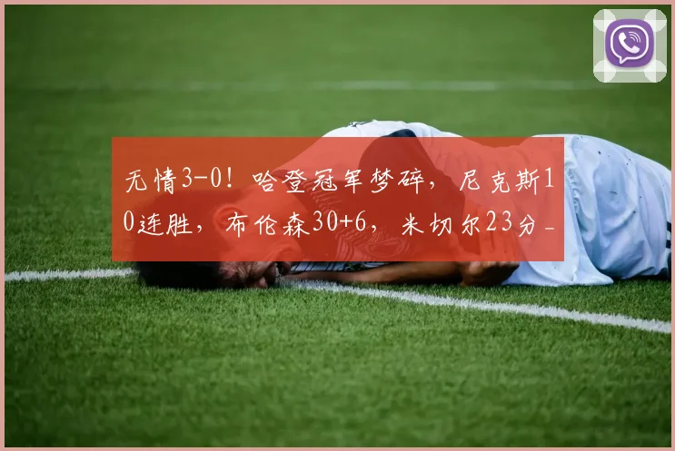 无情3-0！哈登冠军梦碎，尼克斯10连胜，布伦森30+6，米切尔23分_1