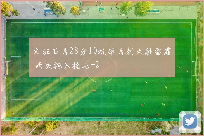 文班亚马28分10板率马刺大胜雷霆 西决拖入抢七