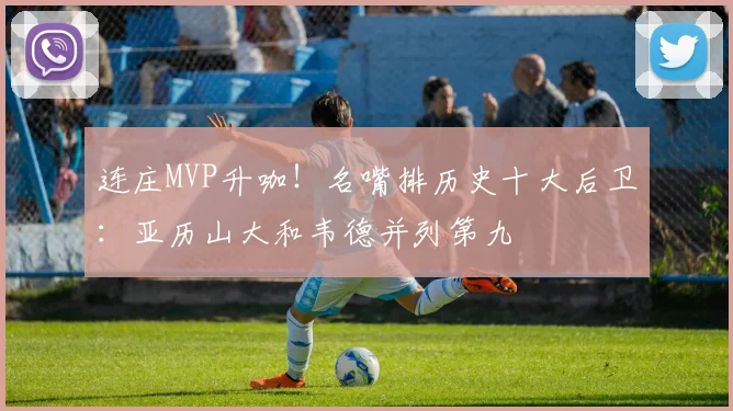 连庄MVP升咖!名嘴排历史十大后卫:亚历山大和韦德并列第九