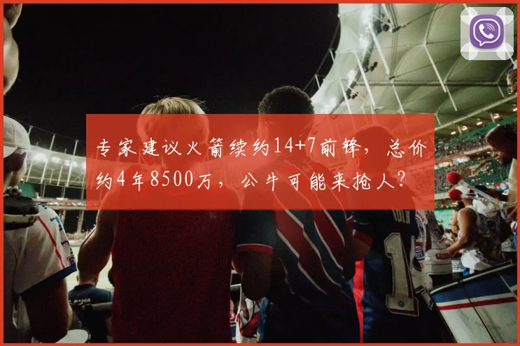 专家建议火箭续约14+7前锋，总价约4年8500万，公牛可能来抢人？