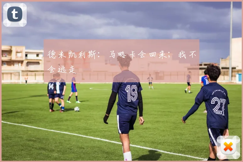 德米凯利斯：马略卡会回来；我不会逃走