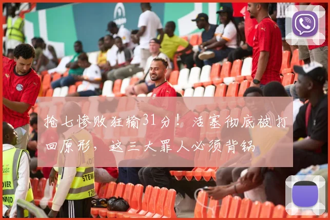 抢七惨败狂输31分！活塞彻底被打回原形，这三大罪人必须背锅