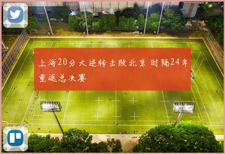 上海20分大逆转击败北京 时隔24年重返总决赛