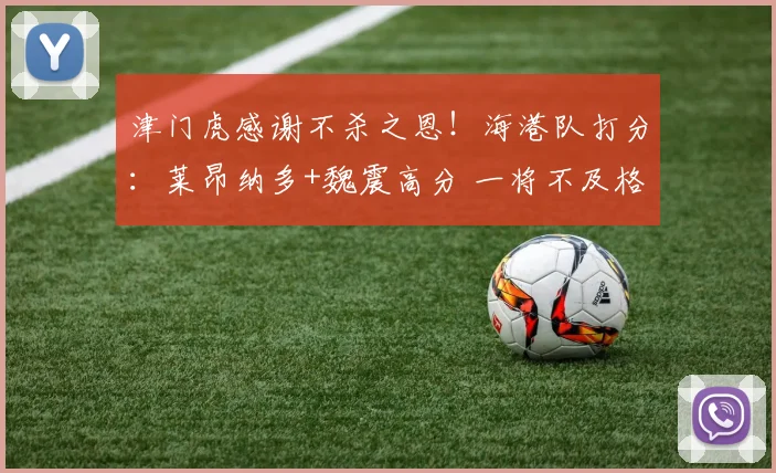 津门虎感谢不杀之恩！海港队打分：莱昂纳多+魏震高分 一将不及格