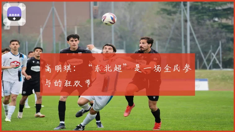 高明琪：“东北超”是一场全民参与的狂欢节