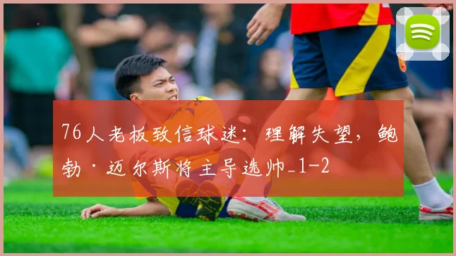 76人老板致信球迷：理解失望，鲍勃·迈尔斯将主导选帅_1
