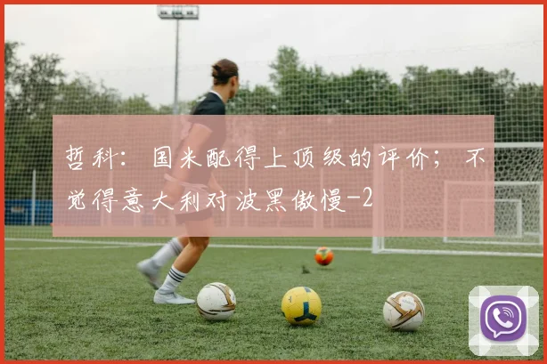 哲科：国米配得上顶级的评价；不觉得意大利对波黑傲慢