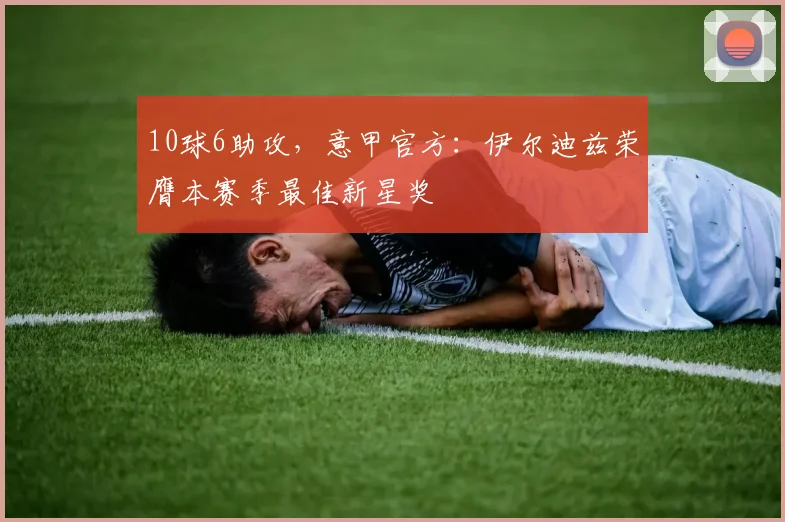 10球6助攻，意甲官方：伊尔迪兹荣膺本赛季最佳新星奖