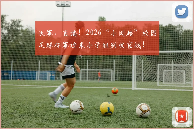 决赛，直播！2026“小闵超”校园足球杯赛迎来小学组别收官战！
