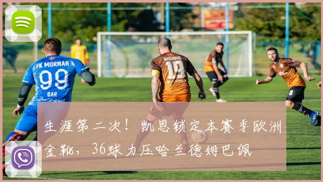 生涯第二次！凯恩锁定本赛季欧洲金靴，36球力压哈兰德姆巴佩