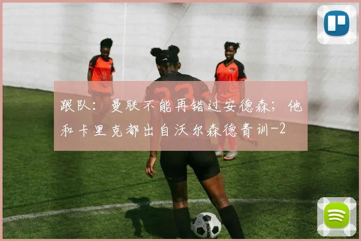 跟队:曼联不能再错过安德森;他和卡里克都出自沃尔森德青训