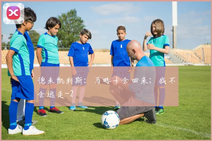 德米凯利斯：马略卡会回来；我不会逃走