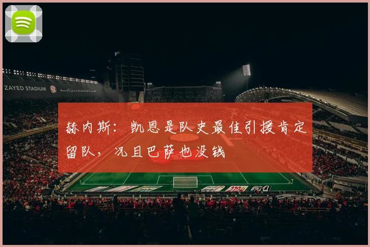 赫内斯：凯恩是队史最佳引援肯定留队，况且巴萨也没钱